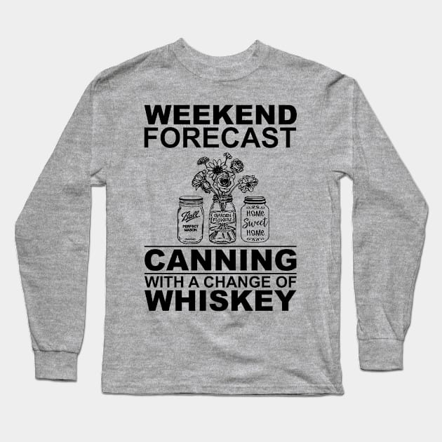 Weekend Forecast Canning With A Change Of Whiskey Long Sleeve T-Shirt by Biden's Shop